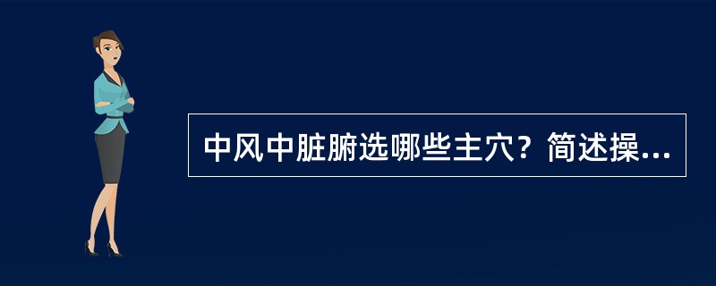 中风中脏腑选哪些主穴？简述操作方法。