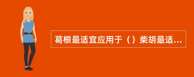 葛根最适宜应用于（）柴胡最适宜应用于（）