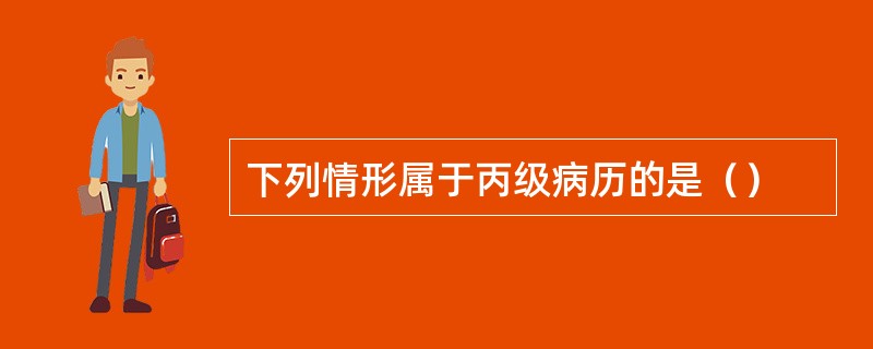 下列情形属于丙级病历的是（）