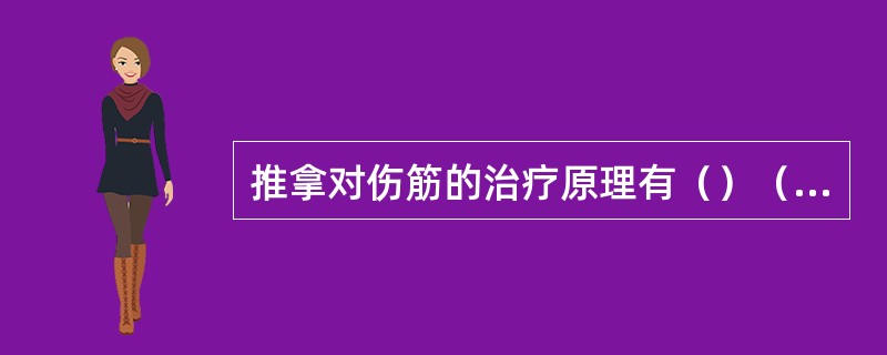 推拿对伤筋的治疗原理有（）（）（）