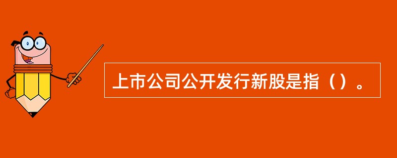 上市公司公开发行新股是指（）。