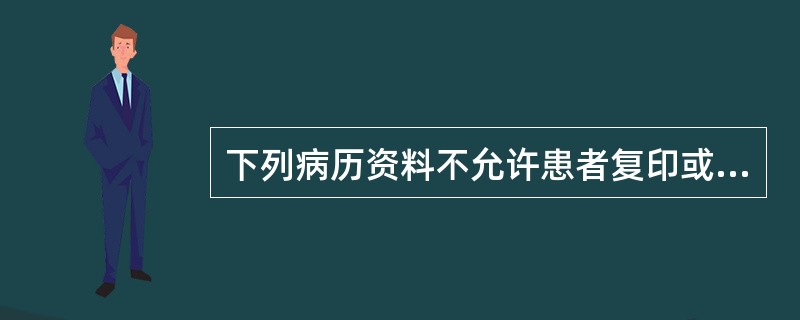 下列病历资料不允许患者复印或复制的有（）