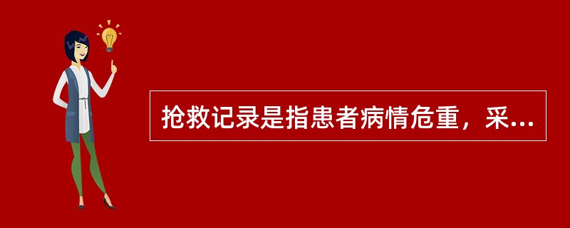 抢救记录是指患者病情危重，采取抢救措施时作的记录。因抢救急危患者，未能及时书写病