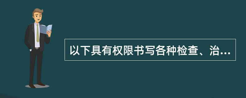 以下具有权限书写各种检查、治疗申请及报告单的为（）