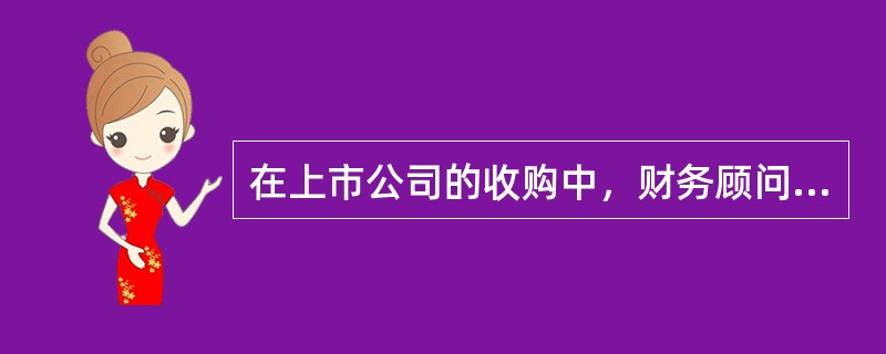 在上市公司的收购中，财务顾问的主要职责有（）。