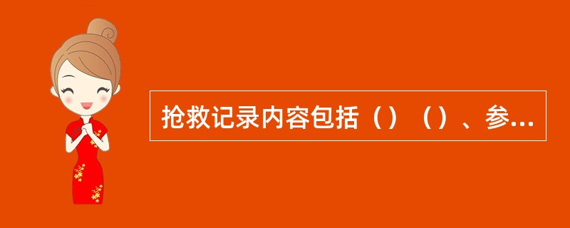 抢救记录内容包括（）（）、参加抢救的医务人员姓名及专业技术职称等。