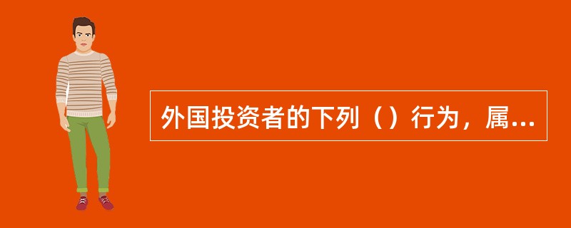 外国投资者的下列（）行为，属于外国投资者并购境内企业的情形。