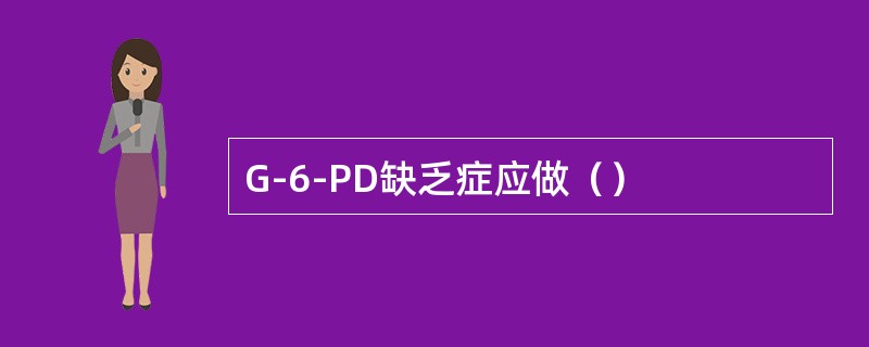 G-6-PD缺乏症应做（）
