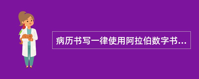 病历书写一律使用阿拉伯数字书写日期和时间，采取24小时制记录。