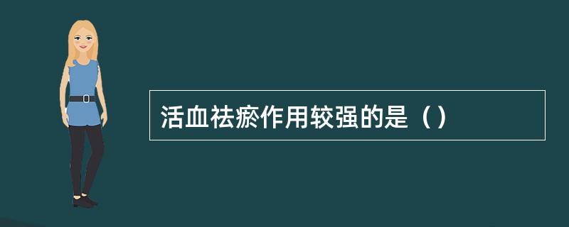活血祛瘀作用较强的是（）