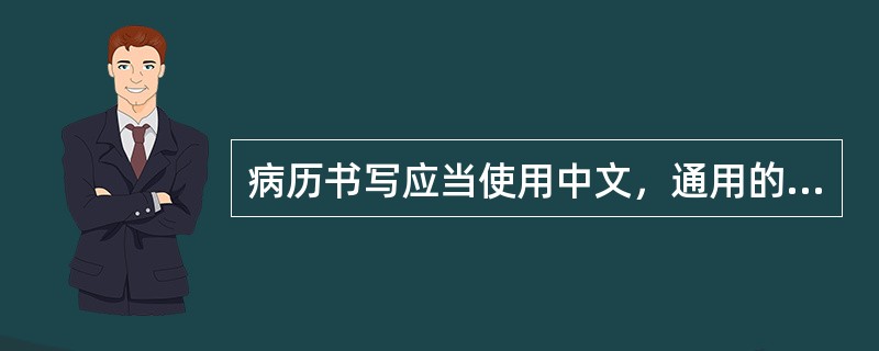 病历书写应当使用中文，通用的外文缩写和无正式中文译名的（）（）（）等可以使用外文