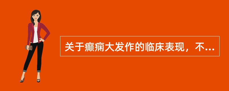 关于癫痫大发作的临床表现，不正确的是（）