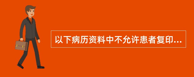 以下病历资料中不允许患者复印的有（）