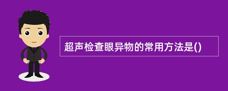 超声检查眼异物的常用方法是()