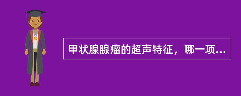 甲状腺腺瘤的超声特征，哪一项不正确()