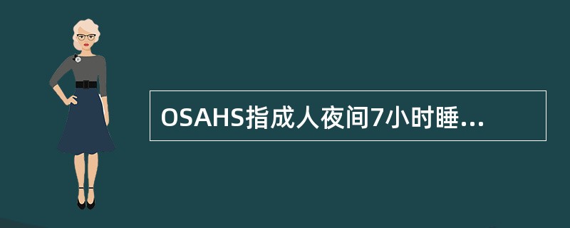 OSAHS指成人夜间7小时睡眠时问内至少呼吸暂停几次，每次持续多久()