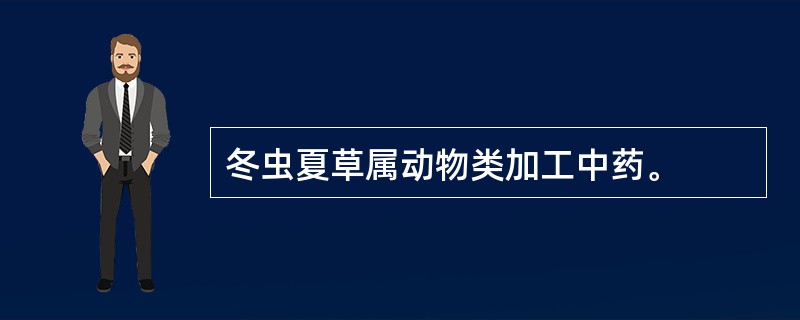 冬虫夏草属动物类加工中药。