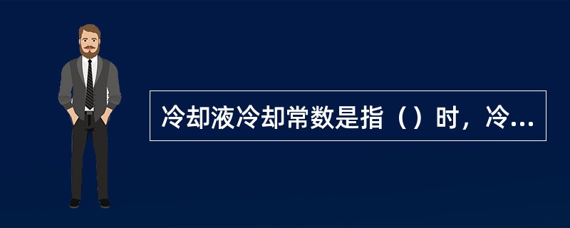 冷却液冷却常数是指（）时，冷却液出口温度与环境温度的差值。