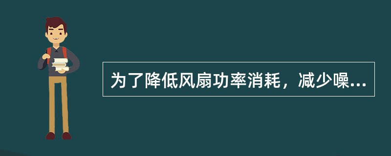 为了降低风扇功率消耗，减少噪声和磨损，防止发动机过冷，降低污染，节约燃料，多采用