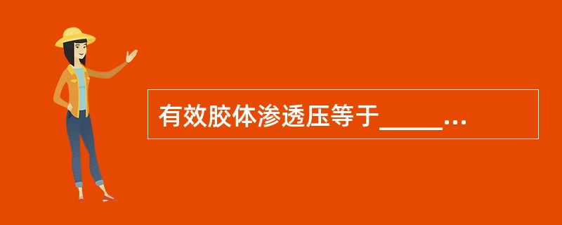 有效胶体渗透压等于__________减去_______的差值。