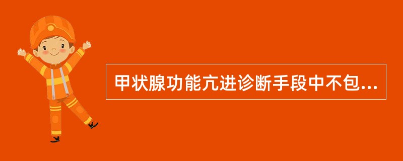 甲状腺功能亢进诊断手段中不包括()