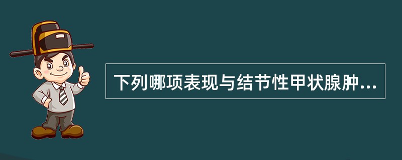 下列哪项表现与结节性甲状腺肿无关()