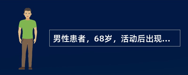 男性患者，68岁，活动后出现心悸、大汗、胸部闷痛，持续约5分钟，休息后自行缓解，