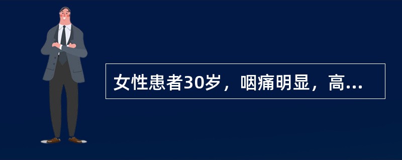 女性患者30岁，咽痛明显，高热、畏寒，体温39.5℃，体检：咽部充血，扁桃体肿大