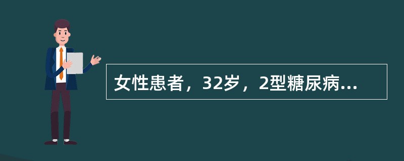 女性患者，32岁，2型糖尿病病史2年，口服阿卡波糖，平素血糖良好，该患者妊娠4周