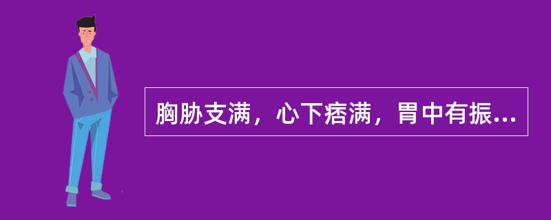 胸胁支满，心下痞满，胃中有振水音，脘腹喜温畏冷，泛吐清水痰涎，饮入易吐．口渴不欲