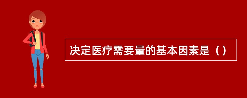 决定医疗需要量的基本因素是（）