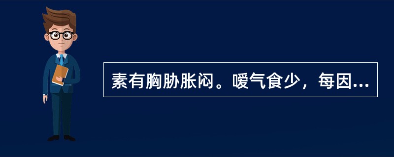 素有胸胁胀闷。嗳气食少，每因抑郁恼怒或情绪紧张之时发生腹痛泄泻。腹中雷鸣，攻窜作