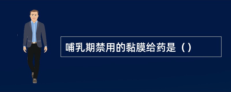 哺乳期禁用的黏膜给药是（）