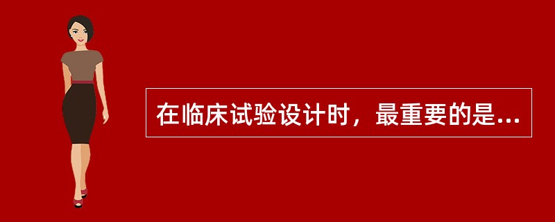 在临床试验设计时，最重要的是（）