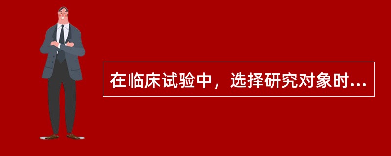 在临床试验中，选择研究对象时应注意（）