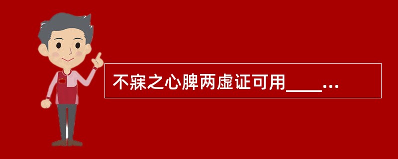 不寐之心脾两虚证可用____之法，选用____方。