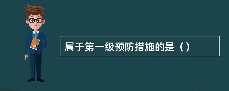 属于第一级预防措施的是（）