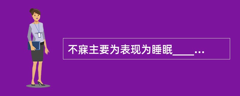 不寐主要为表现为睡眠____和睡眠____的不足。