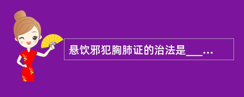 悬饮邪犯胸肺证的治法是____，其代表方为____。