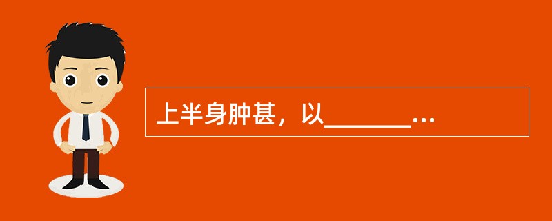 上半身肿甚，以__________为主；下半身肿甚者，须__________为主