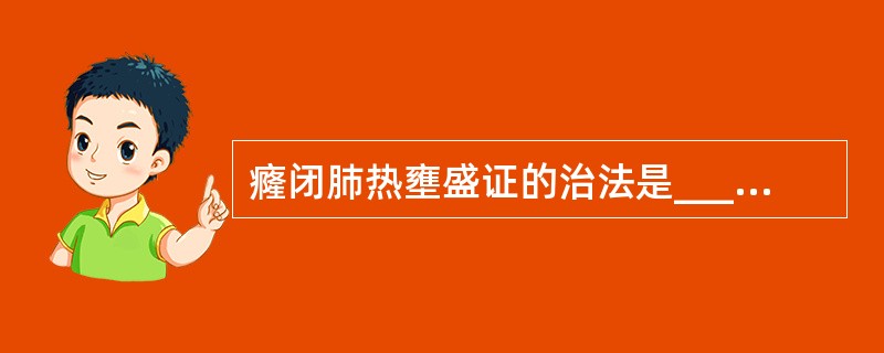 癃闭肺热壅盛证的治法是____，通利水道，肝郁气滞证的治法是____，通利小便。