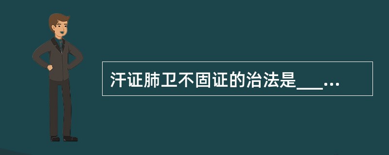 汗证肺卫不固证的治法是____，其代表方为____。