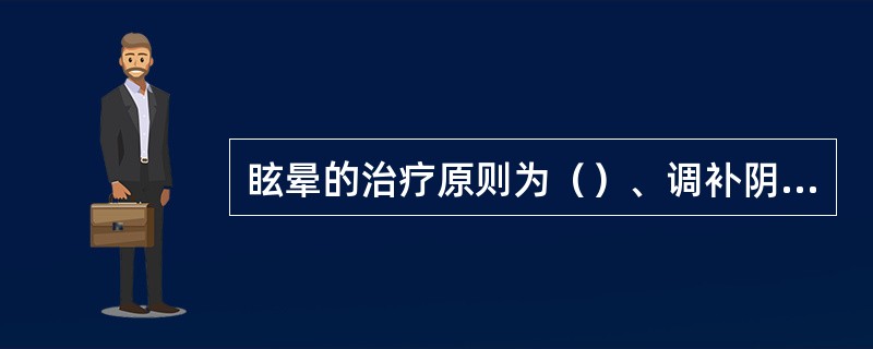 眩晕的治疗原则为（）、调补阴阳。