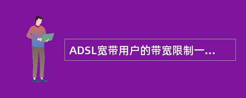 ADSL宽带用户的带宽限制一般在BRAS的端口及（）限制。