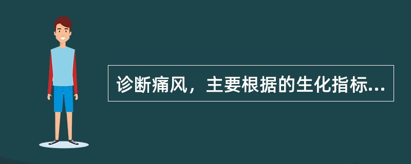 诊断痛风，主要根据的生化指标是（）。