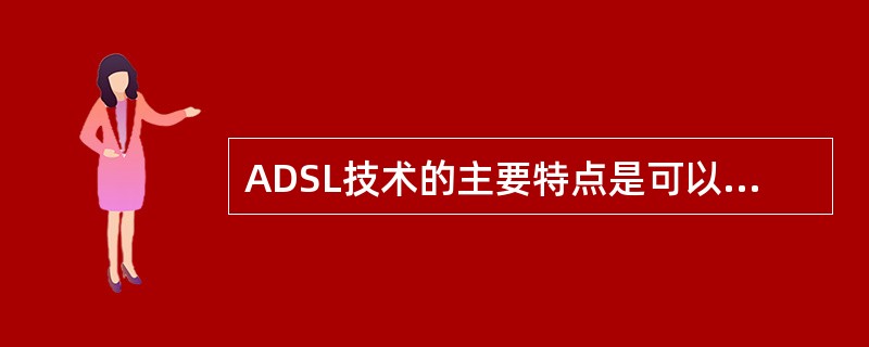 ADSL技术的主要特点是可以充分利用现有的铜缆网络（电话线网络），在线路两端加装