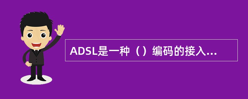 ADSL是一种（）编码的接入线路技术，而且其上行带宽和下行带宽是不对称的。