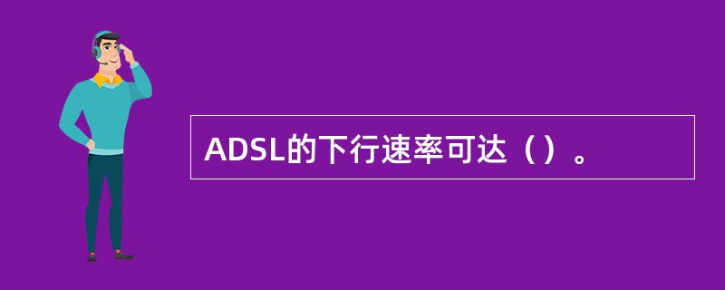 ADSL的下行速率可达（）。