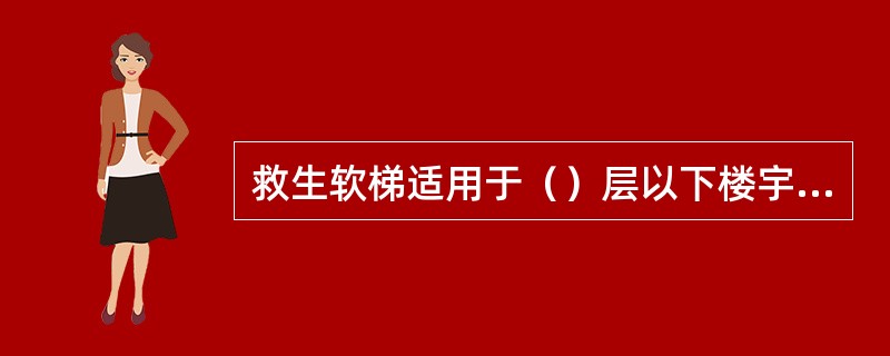 救生软梯适用于（）层以下楼宇、非明火环境下、在突发事故发生时救援或逃生。