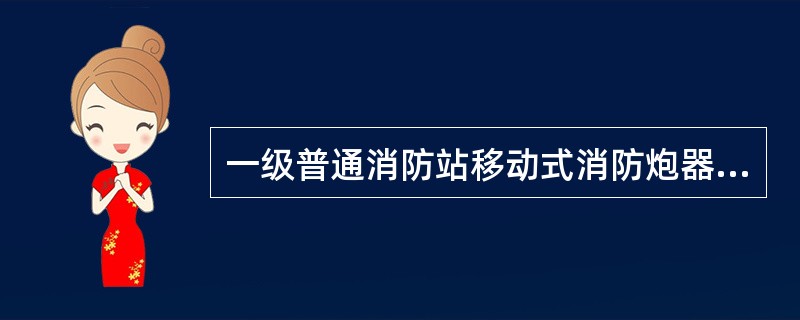 一级普通消防站移动式消防炮器材配备标准（）。